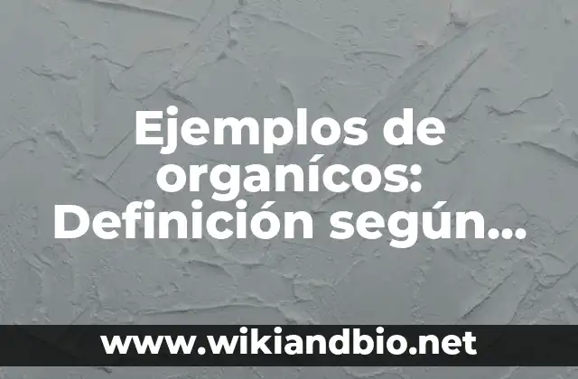 Ejemplos de organícos: Definición según Autor, qué es, Concepto y Significado