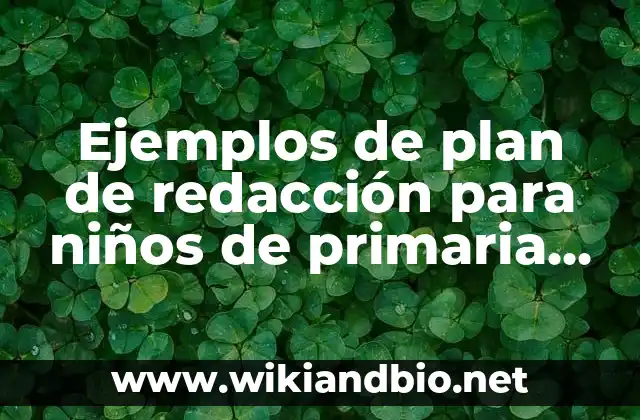 Ejemplos de plan de redacción para niños de primaria cortos: Definición según Autor, qué es, Concepto y Significado