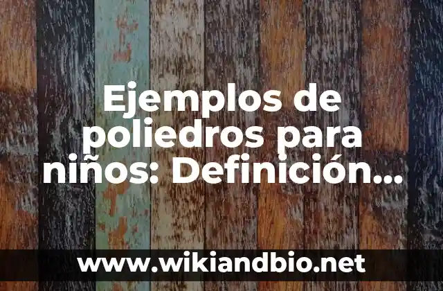 Ejemplos de poliedros para niños: Definición según Autor, qué es, Concepto y Significado