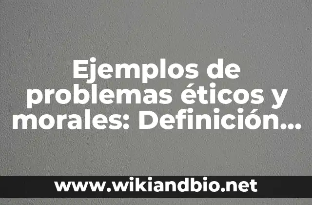 Ejemplos de problemas éticos y morales: Definición según Autor, ¿qué es?
