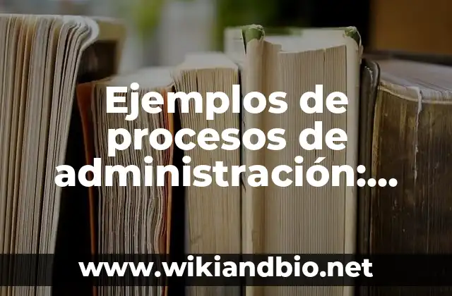 Ejemplos de procesos de administración: Definición según Autor, ¿qué es?