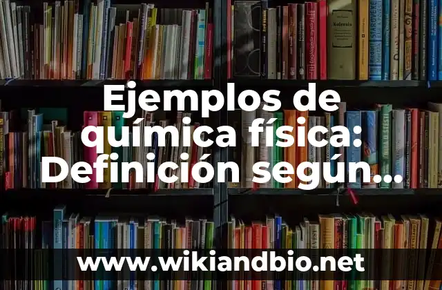 Ejemplos de química física: Definición según Autor, qué es, Concepto