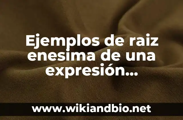 Ejemplos de raiz enesima de una expresión algebraica y radical