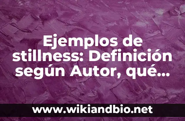 Ejemplos de stillness: Definición según Autor, qué es, Concepto y Significado