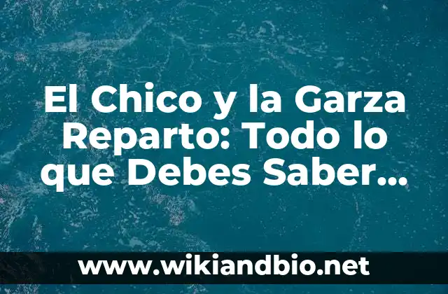 El Chico y la Garza Reparto: Todo lo que Debes Saber sobre esta Película