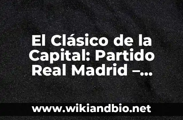 El Clásico de la Capital: Partido Real Madrid – Atlético de Madrid
