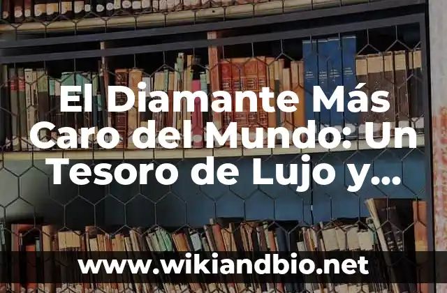 El Diamante Más Caro del Mundo: Un Tesoro de Lujo y Raridad