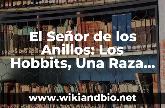 El Señor de los Anillos: Los Hobbits, Una Raza Mítica y Fascinante