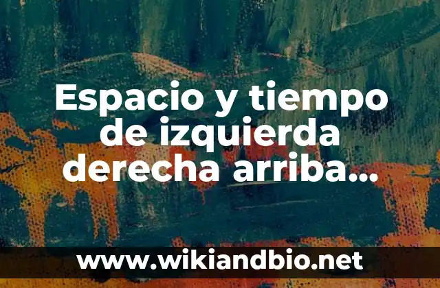 Espacio y tiempo de izquierda derecha arriba abajo: según Autor, Ejemplos, qué es, Concepto y Significado