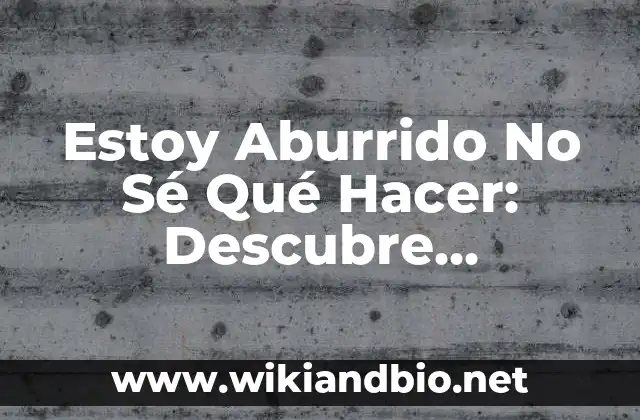 Estoy Aburrido No Sé Qué Hacer: Descubre Actividades Divertidas y Creativas para Superar el Aburrimiento