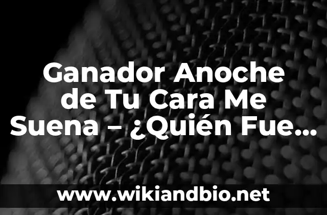 Ganador Anoche de Tu Cara Me Suena – ¿Quién Fue el Último Ganador?