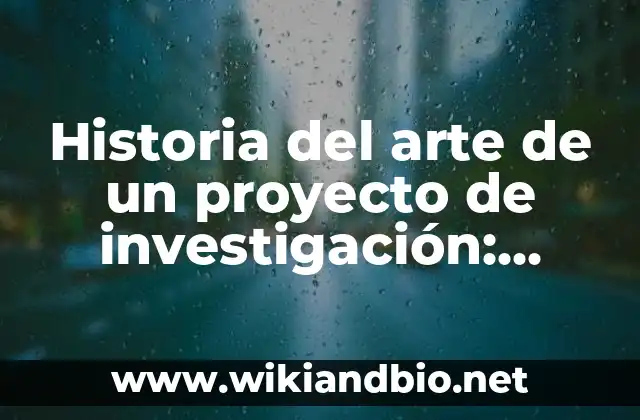 Historia del arte de un proyecto de investigación: según Autor, Ejemplos, qué es, Concepto y Significado