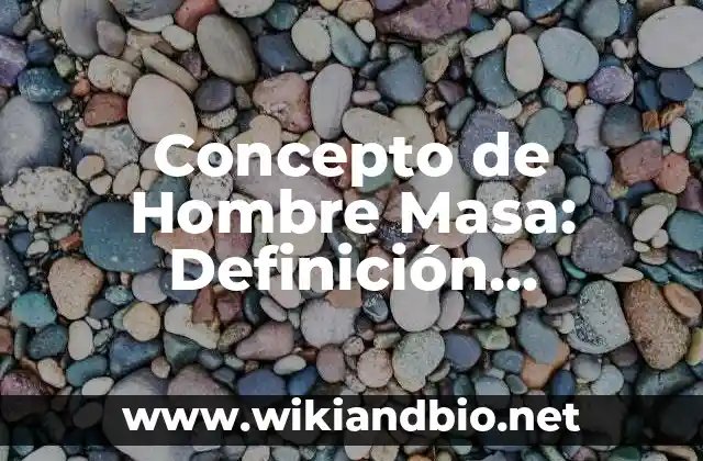 Concepto de Hombre Masa: Definición, Ejemplos y Tipos