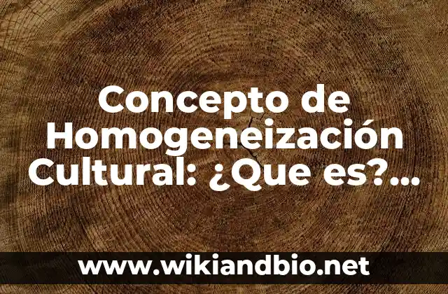 Concepto de Homogeneización Cultural: ¿Que es?, Ejemplos y según autores