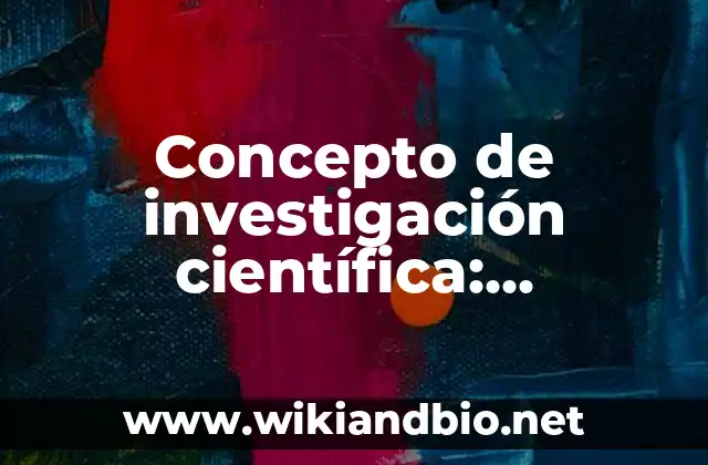 Concepto de investigación científica: Ejemplos, Diferencias