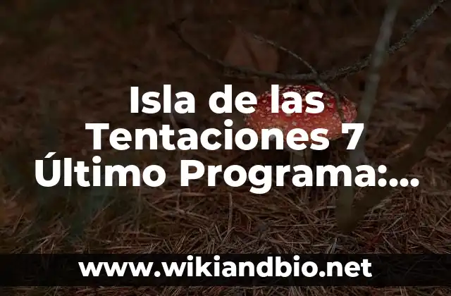 Isla de las Tentaciones 7 Último Programa: ¡Descubre lo que Sucedió!