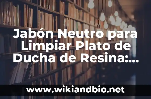 Jabón Neutro para Limpiar Plato de Ducha de Resina: La Solución Perfecta