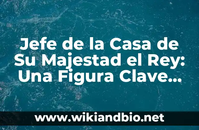 Jefe de la Casa de Su Majestad el Rey: Una Figura Clave en la Monarquía Británica