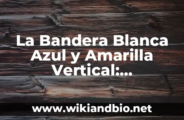 La Bandera Blanca Azul y Amarilla Vertical: Simbolismo y Significado