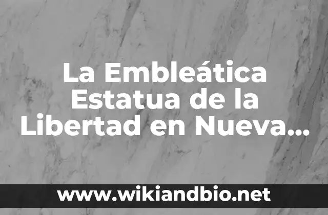 La Embleática Estatua de la Libertad en Nueva York: Un Símbolo de la Libertad Universal