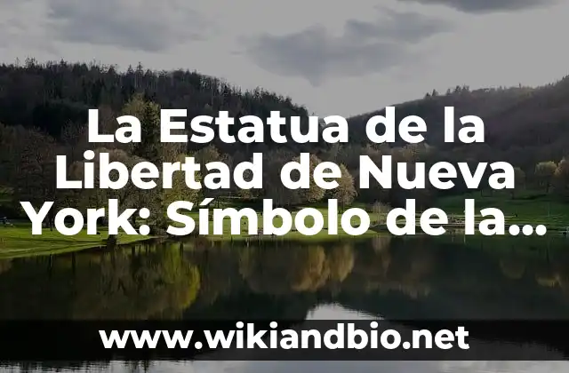 La Estatua de la Libertad de Nueva York: Símbolo de la Libertad y la Democracia Mundial