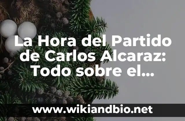 La Hora del Partido de Carlos Alcaraz: Todo sobre el Tenista Español