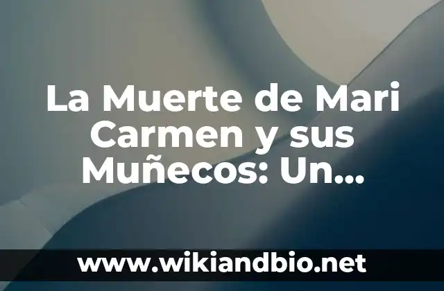 La Muerte de Mari Carmen y sus Muñecos: Un Fenómeno de la Cultura Popular