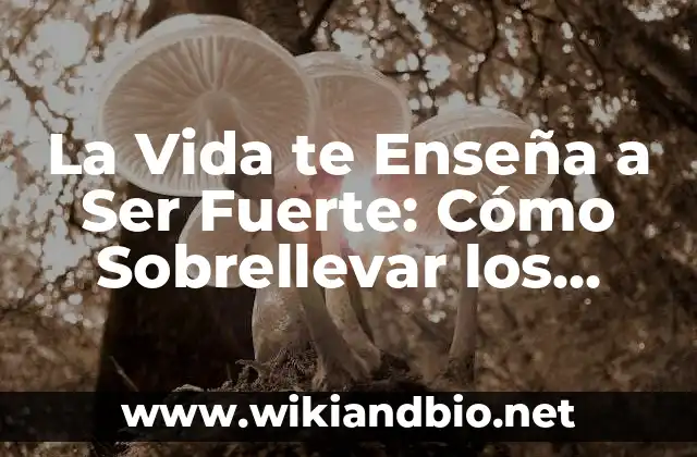 La Vida te Enseña a Ser Fuerte: Cómo Sobrellevar los Desafíos
