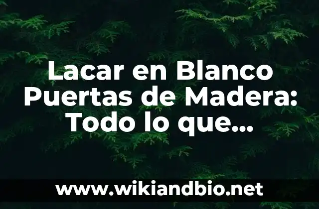 Lacar en Blanco Puertas de Madera: Todo lo que Necesitas Saber