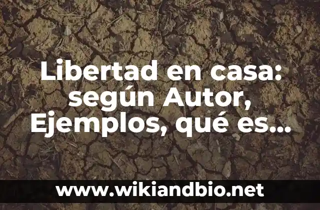 Libertad en casa: según Autor, Ejemplos, qué es, Concepto y Significado