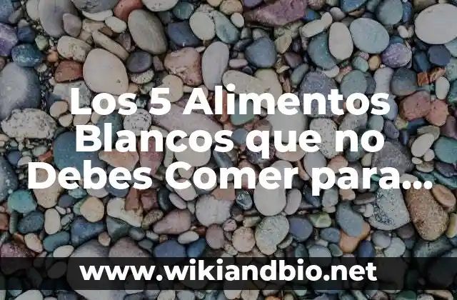 Los 5 Alimentos Blancos que no Debes Comer para Mantener una Salud óptima
