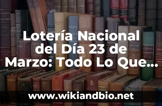 Lotería Nacional del Día 23 de Marzo: Todo Lo Que Necesitas Saber