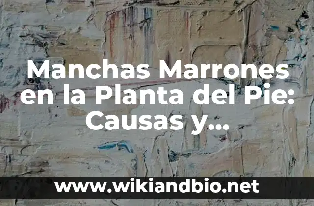 Manchas Marrones en la Planta del Pie: Causas y Tratamientos