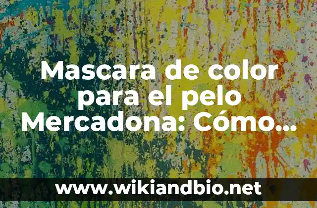 ¿Cuáles son los beneficios de usar mascarillas de color para el pelo Mercadona?