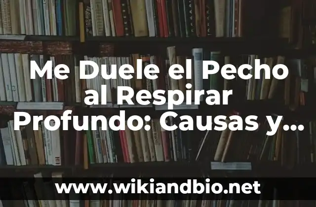 Me Duele el Pecho al Respirar Profundo: Causas y Soluciones