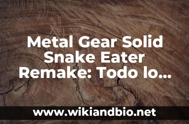 Metal Gear Solid Snake Eater Remake: Todo lo que necesitas saber sobre el juego más esperado