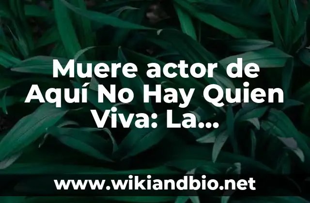 Muere actor de Aquí No Hay Quien Viva: La sorprendente muerte de un icono
