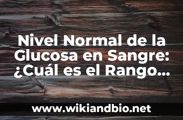 Nivel Normal de la Glucosa en Sangre: ¿Cuál es el Rango Ideal?