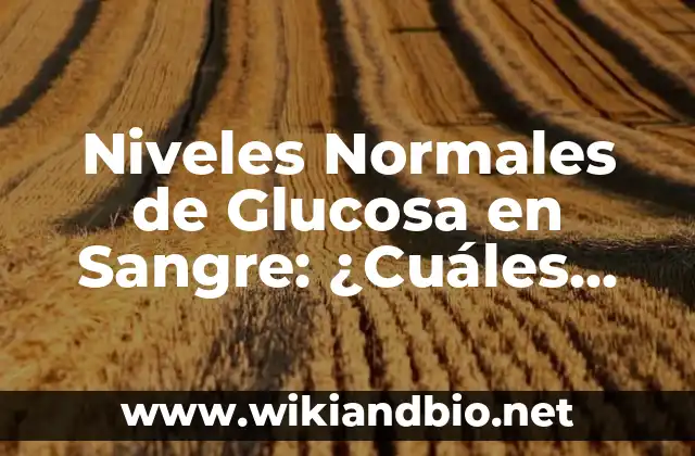 ¿Cuáles son los Niveles Normales de Glucosa en Ayunas?