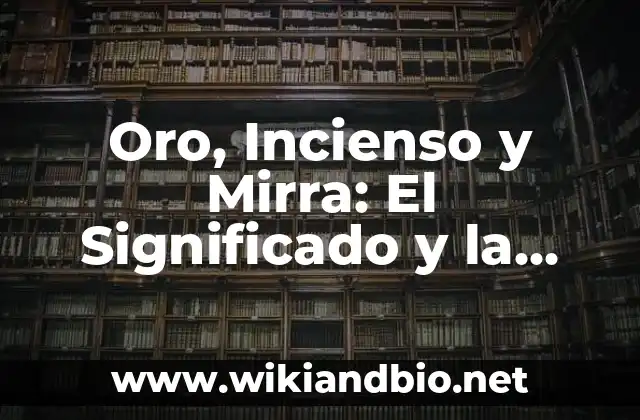 Oro, Incienso y Mirra: El Significado y la Historia detrás de los Regalos de los Reyes Magos