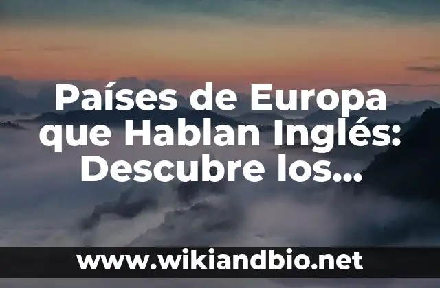 Países de Europa que Hablan Inglés: Descubre los Mejores Destinos