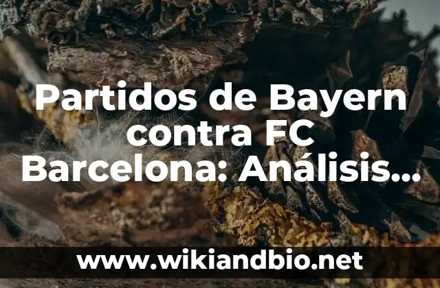 Partidos de Bayern contra FC Barcelona: Análisis y Resultados Históricos