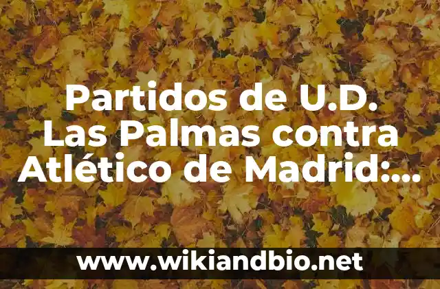 Partidos de U.D. Las Palmas contra Atlético de Madrid: Análisis y Estadísticas