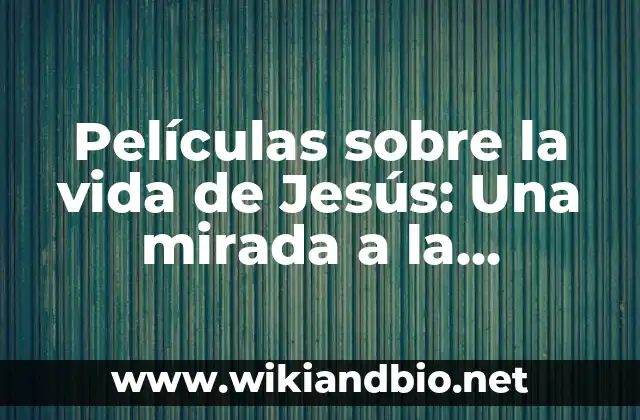 ¿Por qué la vida de Jesús es un tema tan atractivo para el cine?