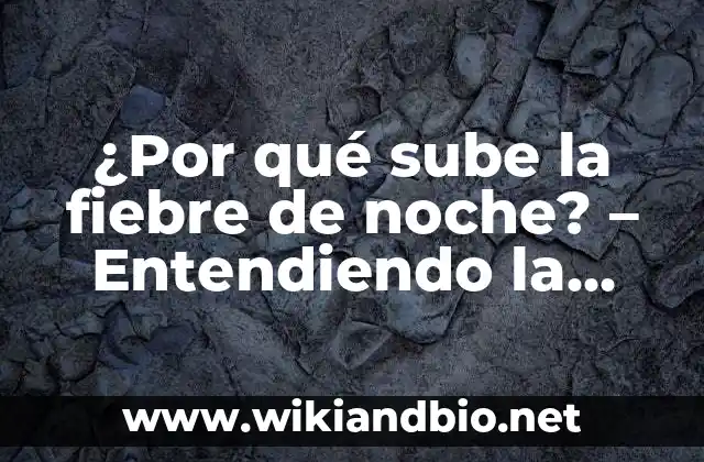 ¿Por qué sube la fiebre de noche? – Entendiendo la relación entre la temperatura corporal y el ciclo circadiano