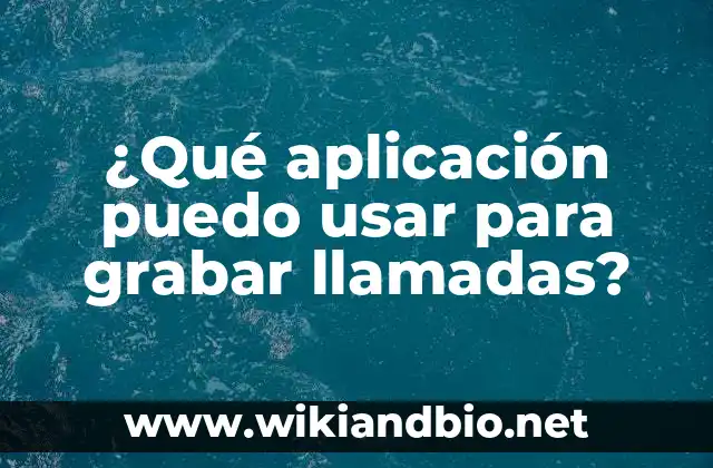 ¿Qué aplicación puedo usar para grabar llamadas?