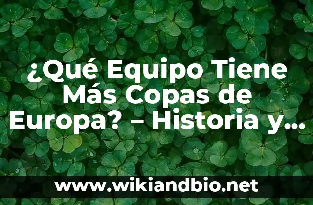 ¿Qué Equipo Tiene Más Copas de Europa? – Historia y Estadísticas