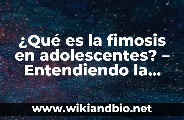 ¿Qué es la fimosis en adolescentes? – Entendiendo la condición médica