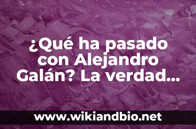 ¿Qué ha pasado con Alejandro Galán? La verdad sobre su desaparición