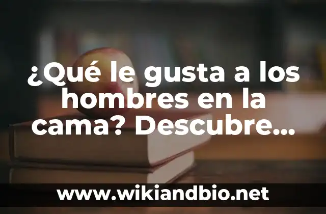 ¿Qué le gusta a los hombres en la cama? Descubre los secretos de la intimidad